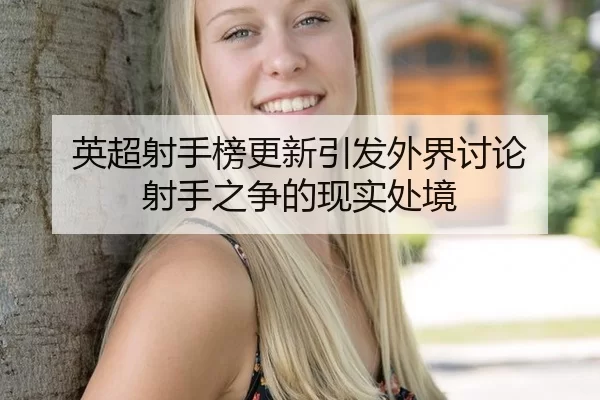 英超射手榜更新引发外界讨论 射手之争的现实处境